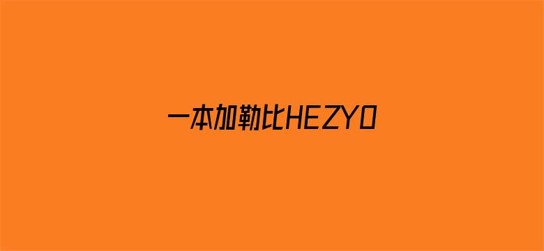 >一本加勒比HEZYO无码专区横幅海报图