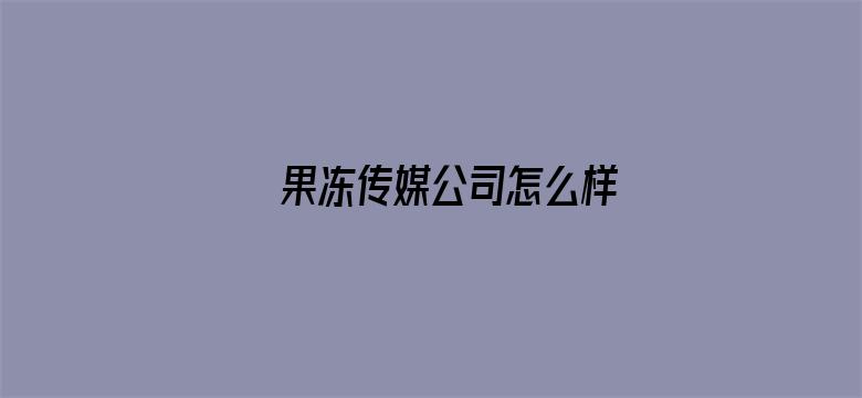 果冻传媒公司怎么样